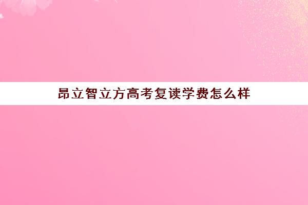 昂立智立方高考复读学费怎么样（新东方高考复读班价格）