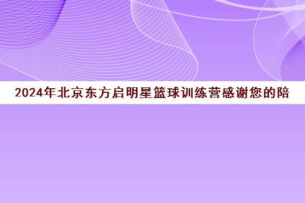 2024年北京东方启明星篮球训练营感谢您的陪伴与支持！