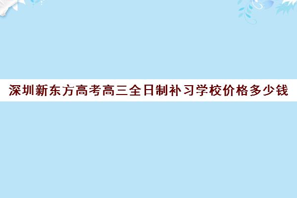 深圳新东方高考高三全日制补习学校价格多少钱