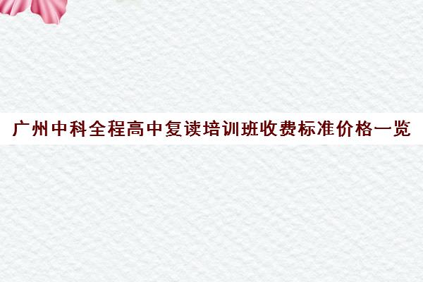 广州中科全程高中复读培训班收费标准价格一览(广东复读机构)