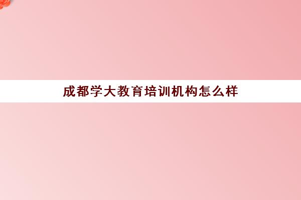 成都学大教育培训机构怎么样(学大教育和新东方哪个好)