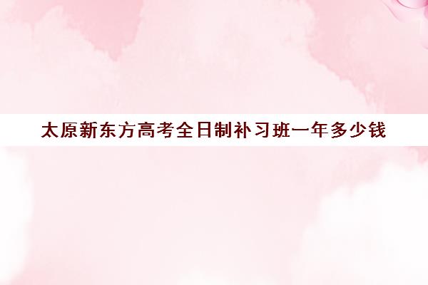 太原新东方高考全日制补习班一年多少钱