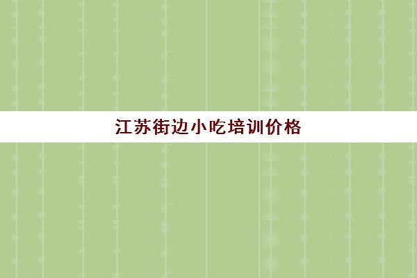 江苏街边小吃培训价格(简单易做街边小吃)