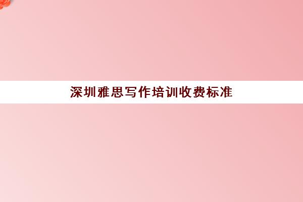 深圳雅思写作培训收费标准(深圳美术培训收费标准)