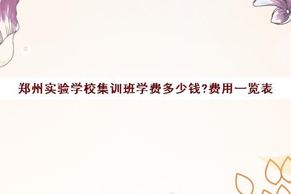 郑州实验学校集训班学费多少钱?费用一览表(郑州实验中专学费多少)