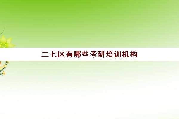 二七区有哪些考研培训机构(郑州研究生辅导机构排名)