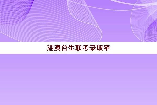 港澳台生联考录取率(港澳台联考2025还有优势吗)