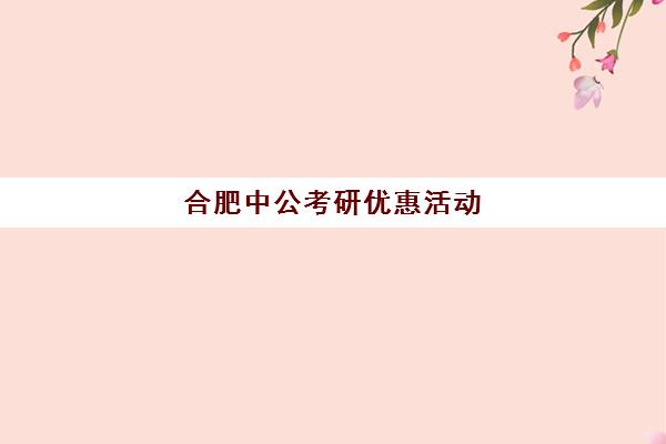 合肥中公考研优惠活动(合肥考公务员培训机构哪个好)