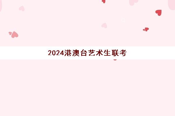 2024港澳台艺术生联考(港澳台可艺考的学校有哪些)