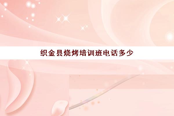 织金县烧烤培训班电话多少(烧烤培训班烧烤技术培训)