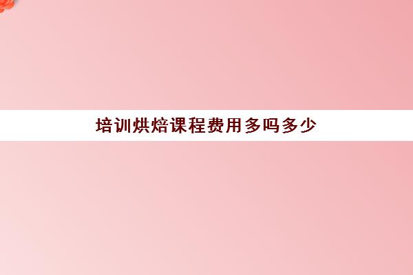 培训烘焙课程费用多吗多少(短期烘焙培训速成班)