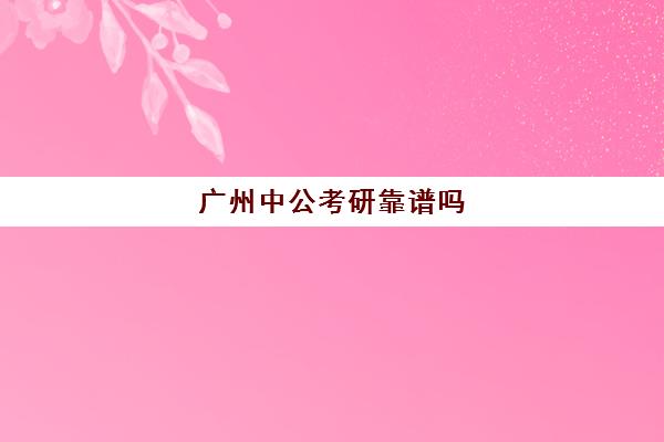 广州中公考研靠谱吗(广州考研培训机构哪家好)