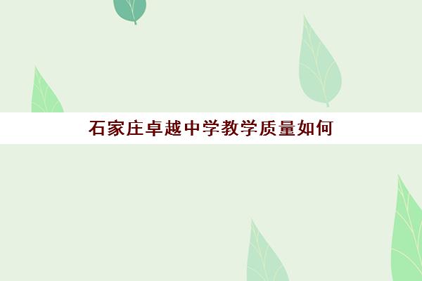 石家庄卓越中学教学质量如何(石家庄卓越中学怎么样)