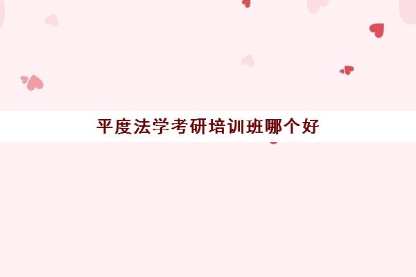 平度法学考研培训班哪个好(山东有法学硕士点的高校)