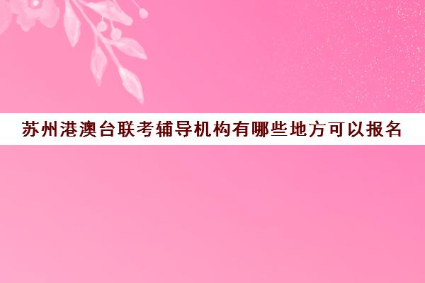 苏州港澳台联考辅导机构有哪些地方可以报名(北京博飞港澳台联考)