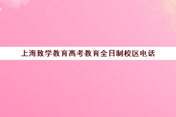 上海致学教育高考教育全日制校区电话(上海辅读学校)