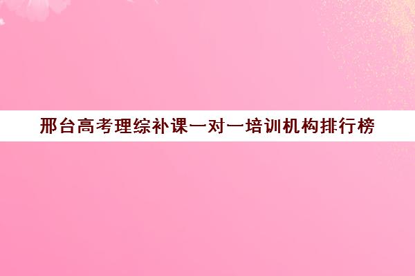 邢台高考理综补课一对一培训机构排行榜(邢台高三全日制冲刺班)