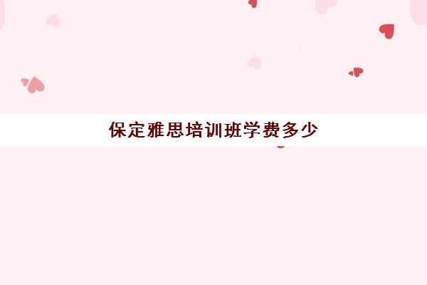 保定雅思培训班学费多少(雅思班一般都是怎么收费)