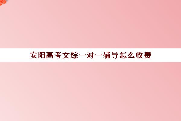 安阳高考文综一对一辅导怎么收费(高考网上补课平台哪个好)