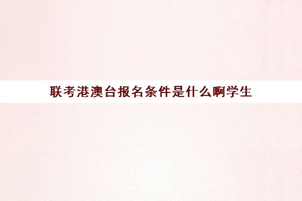 联考港澳台报名条件是什么啊学生(2024年港澳台联考招生简章)