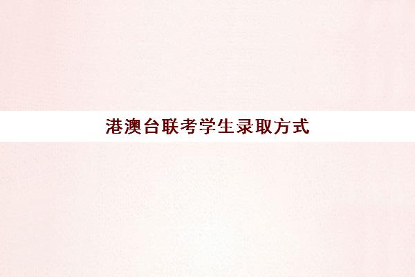 港澳台联考学生录取方式(哪家港澳台联考学校好)