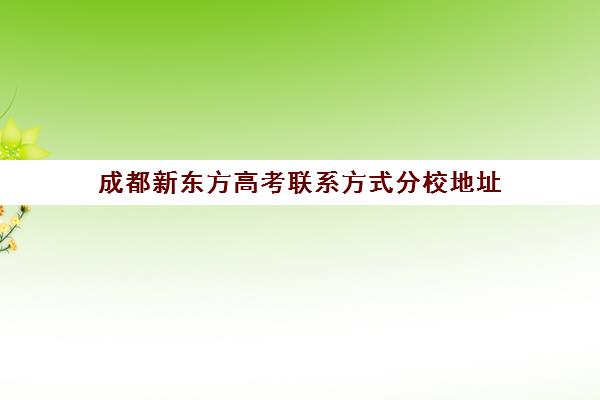 成都新东方高考联系方式分校地址(成都新东方学校地址在哪里)