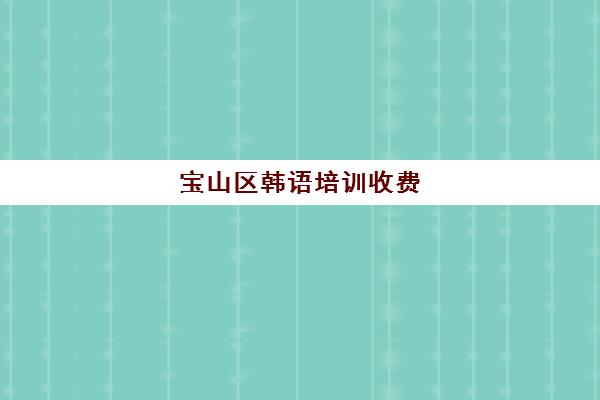 宝山区韩语培训收费(学韩语机构培训学校)