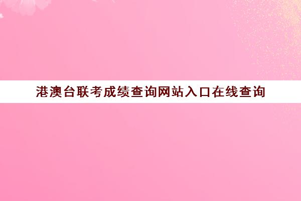 港澳台联考成绩查询网站入口在线查询(国语考试成绩查询入口)