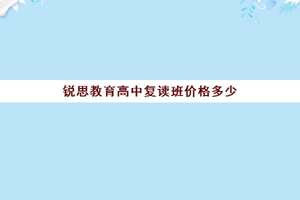 锐思教育高中复读班价格多少（正规高三复读学校学费多少钱）