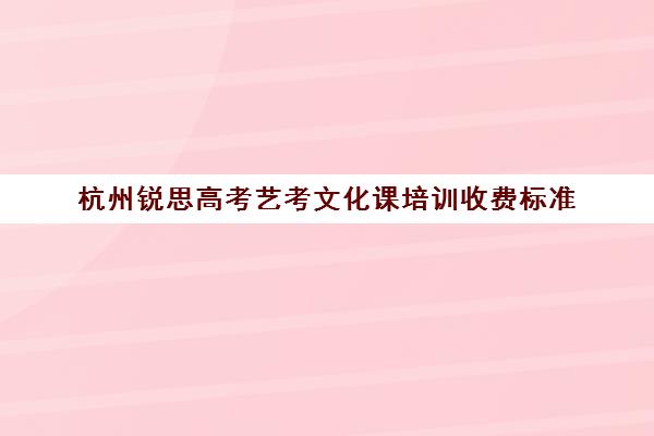 杭州锐思高考艺考文化课培训收费标准(艺考多少分能上一本)