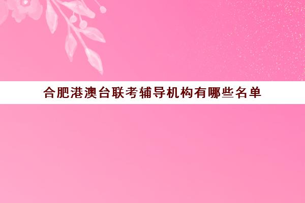 合肥港澳台联考辅导机构有哪些名单(港澳台联考培训学校排名)