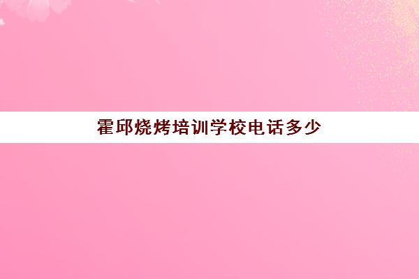 霍邱烧烤培训学校电话多少(附近烧烤店招学徒工)