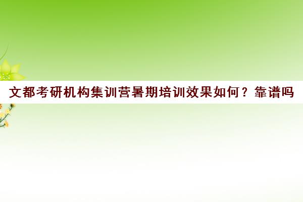 文都考研机构集训营暑期培训效果如何？靠谱吗（文都集训营四天三夜怎样）