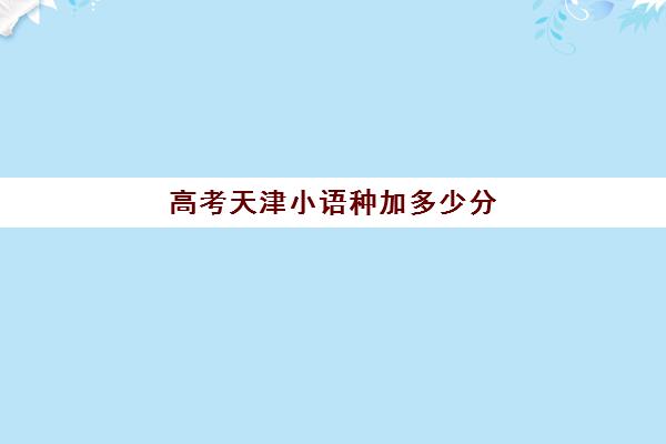 高考天津小语种加多少分(天津在哪里可以学小语种)