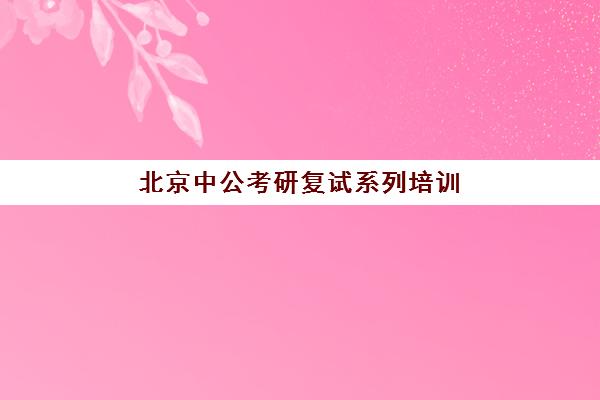 北京中公考研复试系列培训(中公考研培训收费标准)