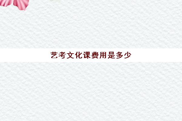 艺考文化课费用是多少(艺考生文化课怎么冲刺)