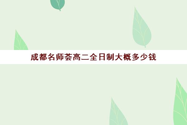 成都名师荟高二全日制大概多少钱(成都高中补课机构排名榜)