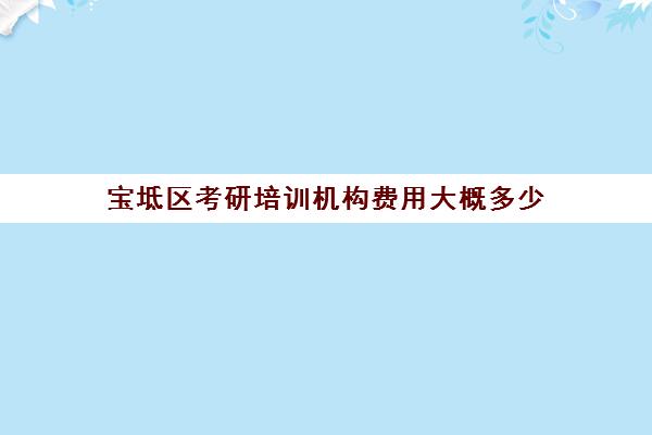 宝坻区考研培训机构费用大概多少(考研的培训机构排名榜)