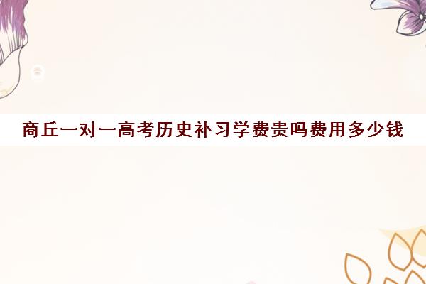 商丘一对一高考历史补习学费贵吗费用多少钱