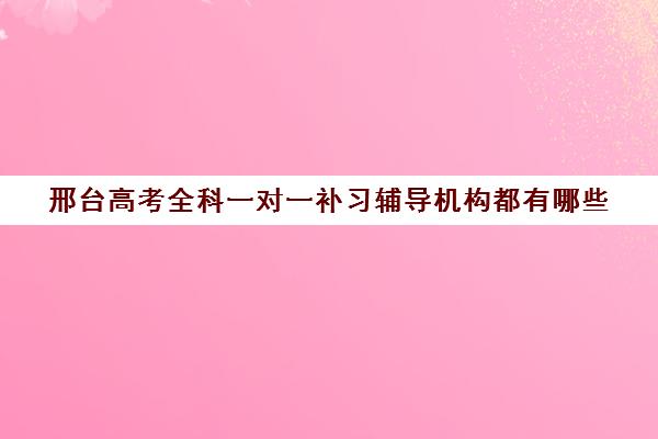 邢台高考全科一对一补习辅导机构都有哪些