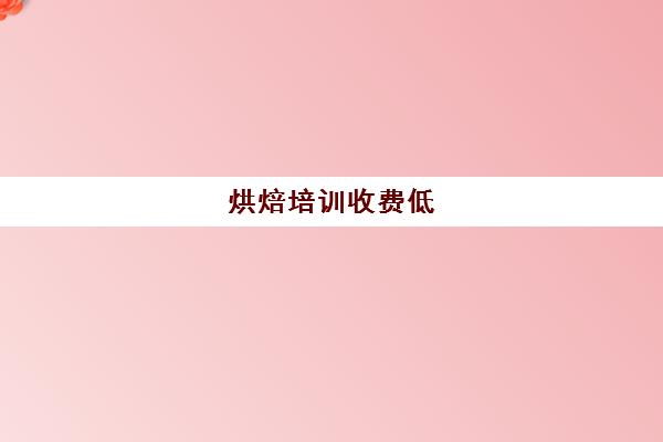 烘焙培训收费低(烘焙培训费用大概多少)