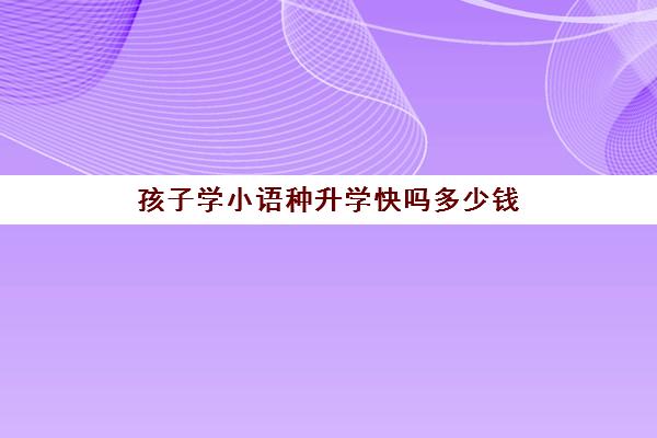 孩子学小语种升学快吗多少钱(为什么不建议学小语种)