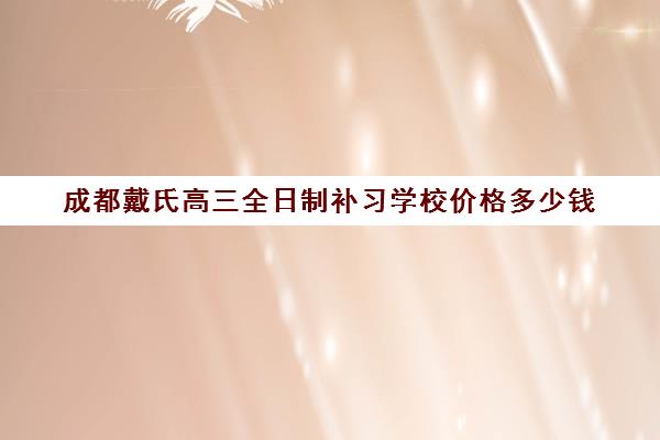 成都戴氏高三全日制补习学校价格多少钱