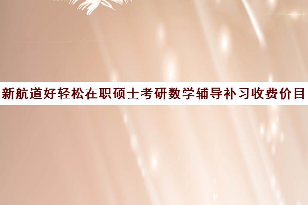 新航道好轻松在职硕士考研数学辅导补习收费价目表