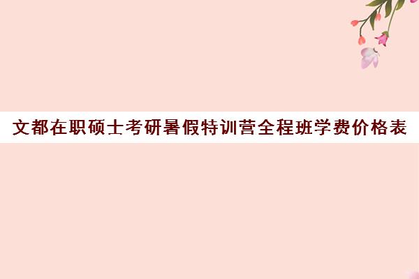 文都在职硕士考研暑假特训营全程班学费价格表（鸿文高考特训营3万元）