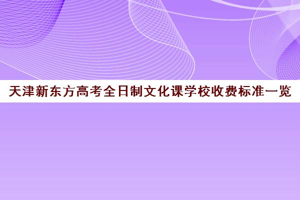 天津新东方高考全日制文化课学校收费标准一览(天津高考培训机构排名前十)