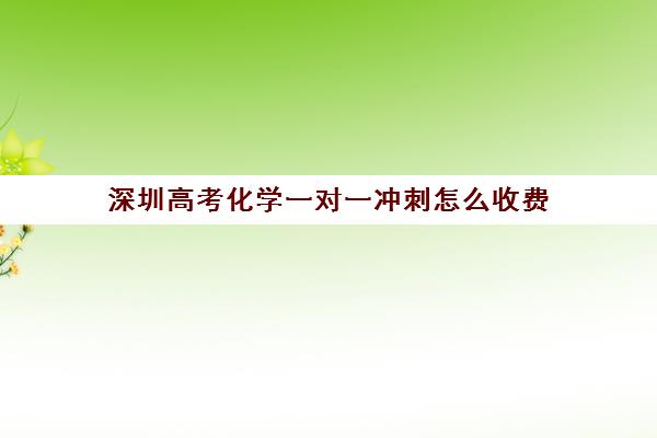 深圳高考化学一对一冲刺怎么收费(高考机构补课真能提分吗)