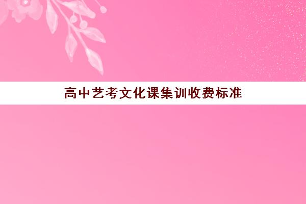 高中艺考文化课集训收费标准(艺考文化课集训学校哪里好)