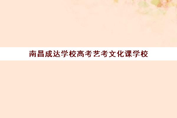 南昌成达学校高考艺考文化课学校（南昌艺术生文化课培训机构排名）