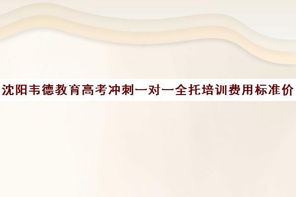 沈阳韦德教育高考冲刺一对一全托培训费用标准价格表（沈阳高三冲刺班封闭式一般多少钱